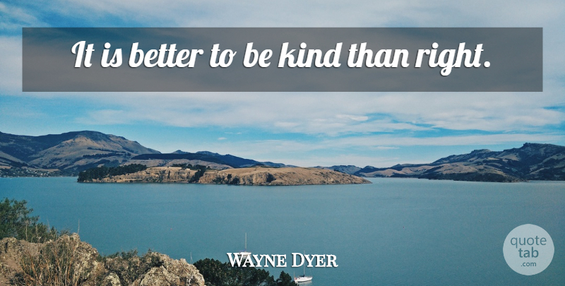 Wayne Dyer Quote About Be Kind, Kind: It Is Better To Be...
