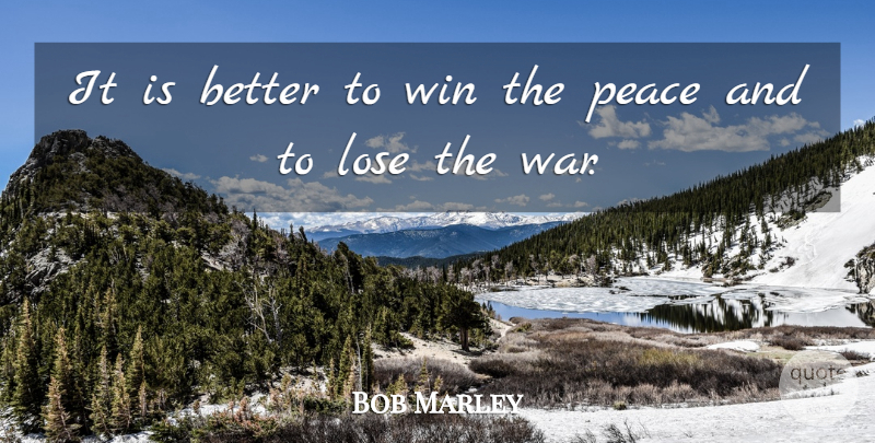 Bob Marley Quote About Peace, War, Winning: It Is Better To Win...
