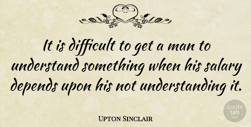Upton Sinclair Quote About Wisdom, Men, Community: It Is Difficult To Get...