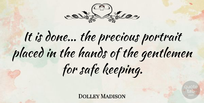 Dolley Madison Quote About Safe Keeping, Hands, Gentleman: It Is Done The Precious...
