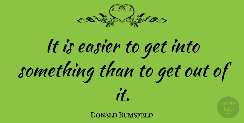 Donald Rumsfeld Quote About Easier: It Is Easier To Get...