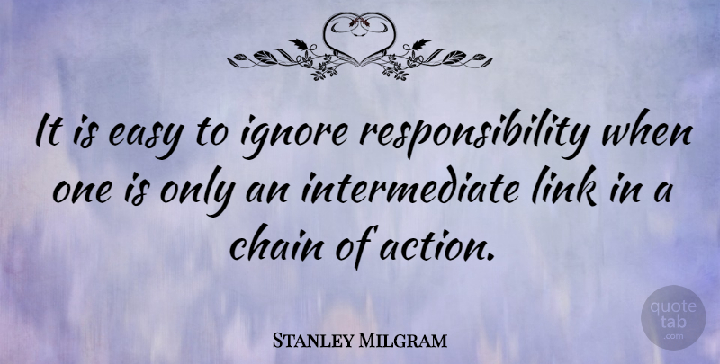 Stanley Milgram Quote About Responsibility, Links, Action: It Is Easy To Ignore...
