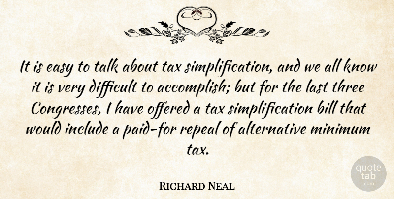 Richard Neal Quote About Three, Alternatives, Bills: It Is Easy To Talk...