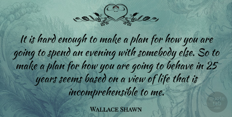 Wallace Shawn Quote About Years, Views, Evening: It Is Hard Enough To...