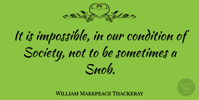 William Makepeace Thackeray Quote About Society, Impossible, Sometimes: It Is Impossible In Our...