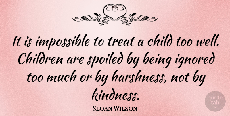 Sloan Wilson Quote About Kindness, Children, Being Ignored: It Is Impossible To Treat...