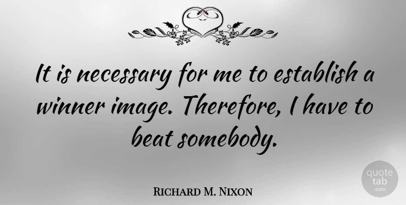 Richard M. Nixon Quote About History, Winner, Beats: It Is Necessary For Me...