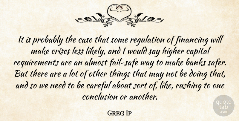 Greg Ip Quote About Almost, Banks, Capital, Careful, Case: It Is Probably The Case...