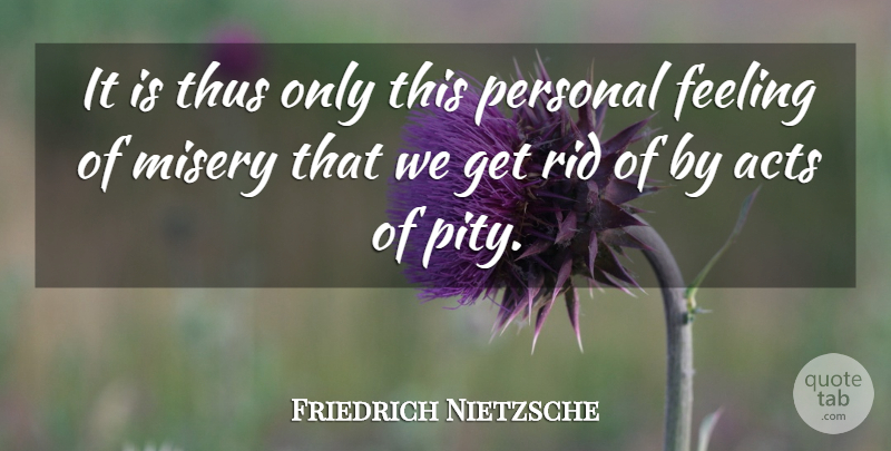 Friedrich Nietzsche Quote About Feelings, Charity, Misery: It Is Thus Only This...