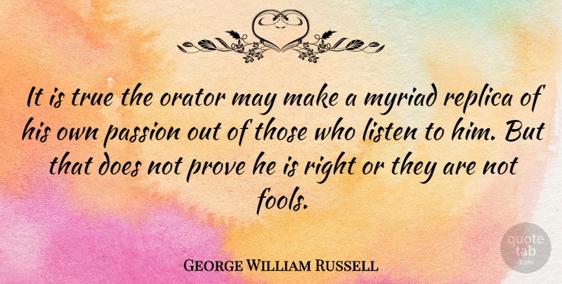 George William Russell Quote About Listen, Myriad, Orator, Prove, Replica: It Is True The Orator...