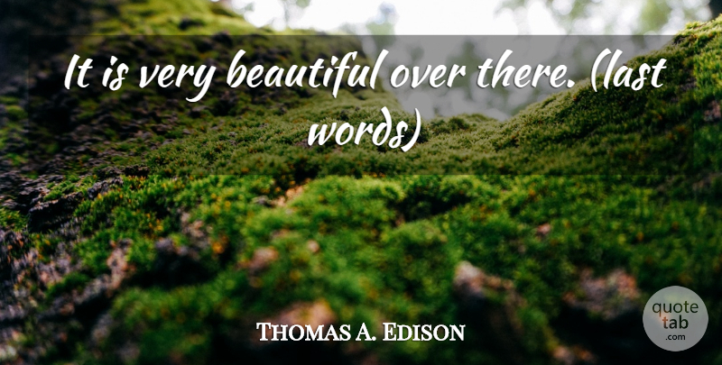 Thomas A. Edison Quote About Beautiful, Lasts, Last Words: It Is Very Beautiful Over...