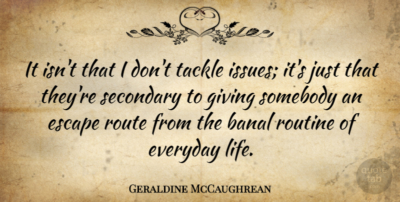 Geraldine McCaughrean Quote About Banal, Everyday, Life, Route, Routine: It Isnt That I Dont...