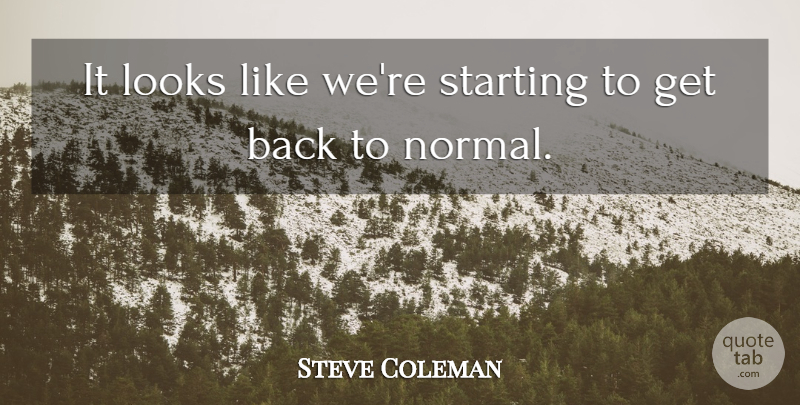 Steve Coleman Quote About Looks, Starting: It Looks Like Were Starting...