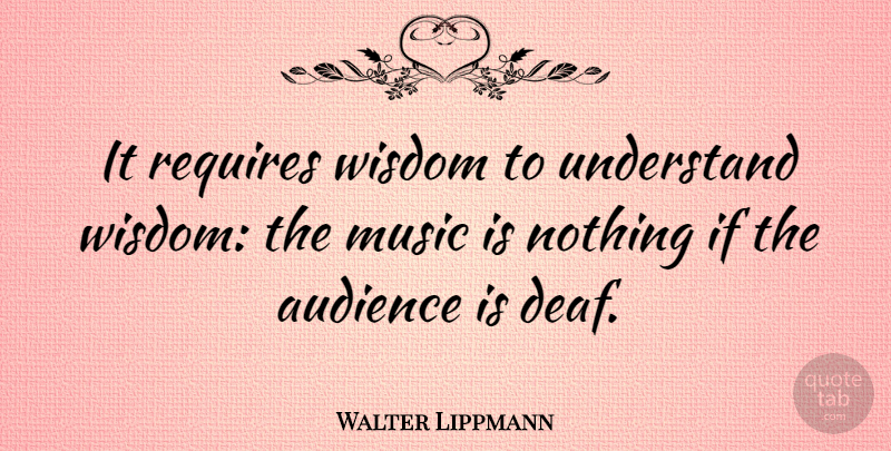 Walter Lippmann Quote About Inspirational, Positive, Music: It Requires Wisdom To Understand...