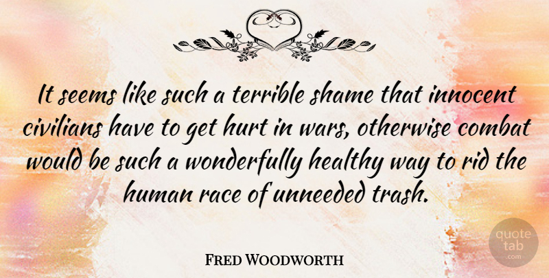 Fred Woodworth Quote About Civilians, Combat, Healthy, Human, Hurt: It Seems Like Such A...