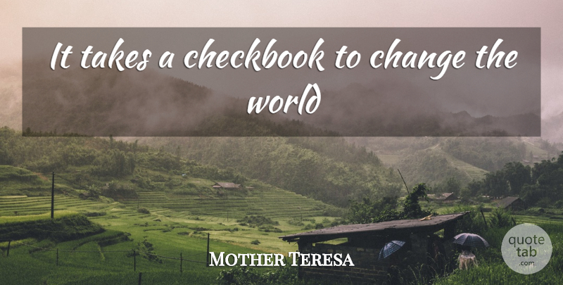 Mother Teresa Quote About World, Changing The World: It Takes A Checkbook To...