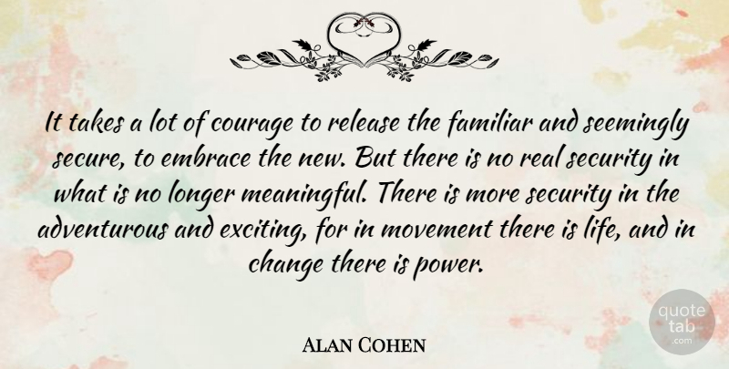 Alan Cohen Quote About Adventure, Change, Courage, Embrace, Familiar: It Takes A Lot Of...