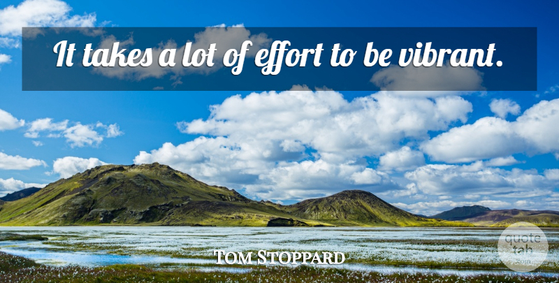Tom Stoppard Quote About Effort: It Takes A Lot Of...