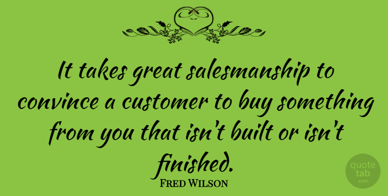 Fred Wilson Quote About Built, Buy, Convince, Customer, Great: It Takes Great Salesmanship To...