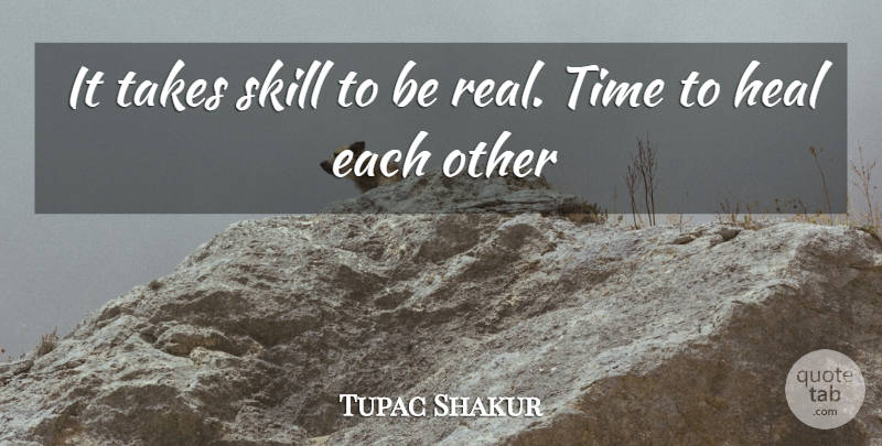 Tupac Shakur Quote About Real, Skills, Time Heals: It Takes Skill To Be...