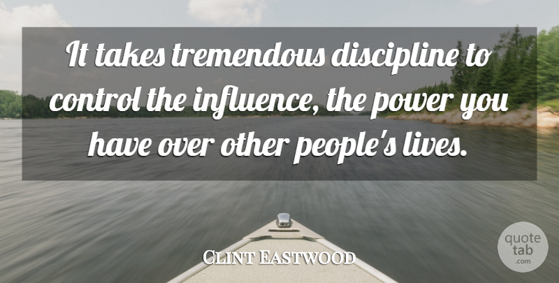 Clint Eastwood Quote About Influence And Power, Discipline, People: It Takes Tremendous Discipline To...