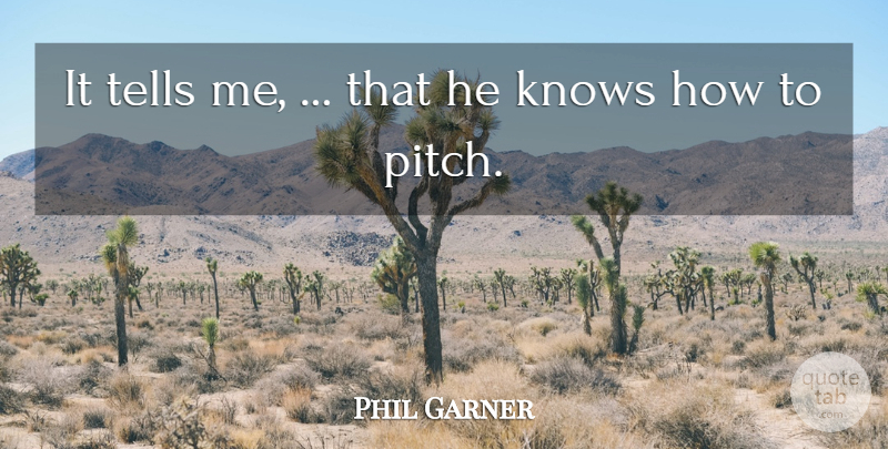 Phil Garner Quote About Knows, Tells: It Tells Me That He...