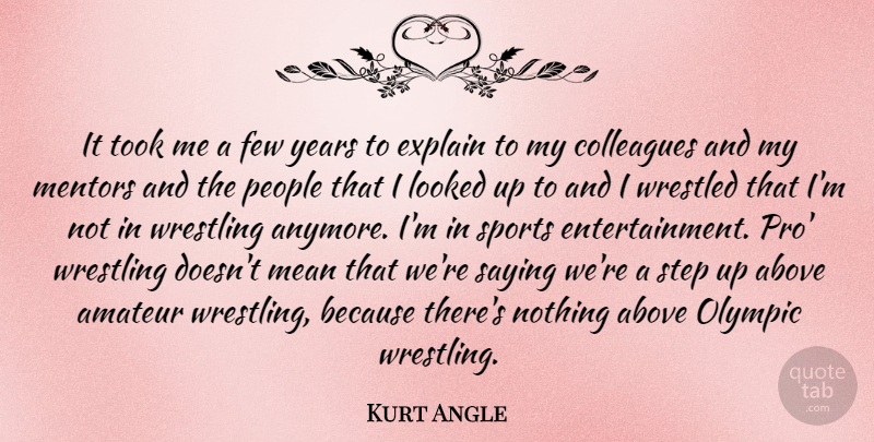 Kurt Angle Quote About Above, Amateur, Colleagues, Explain, Few: It Took Me A Few...