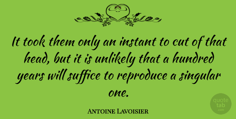 Antoine Lavoisier Quote About Cut, French Scientist, Hundred, Reproduce, Singular: It Took Them Only An...