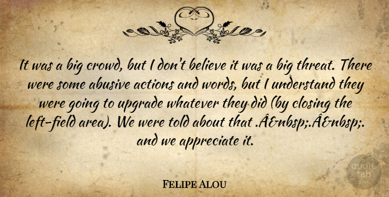 Felipe Alou Quote About Actions, Appreciate, Believe, Closing, Understand: It Was A Big Crowd...