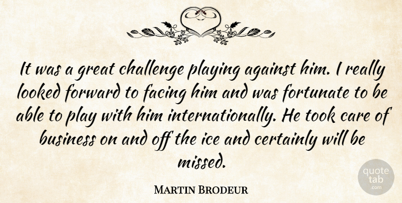 Martin Brodeur Quote About Against, Business, Care, Certainly, Challenge: It Was A Great Challenge...