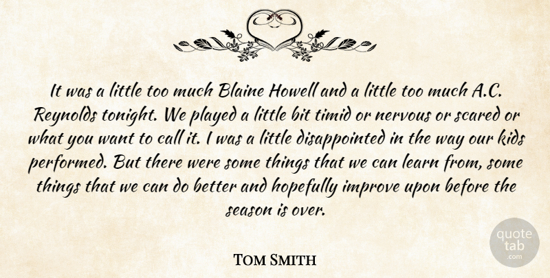 Tom Smith Quote About Bit, Call, Hopefully, Improve, Kids: It Was A Little Too...