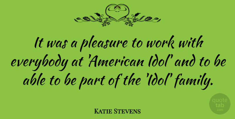 Katie Stevens Quote About Everybody, Family, Pleasure, Work: It Was A Pleasure To...
