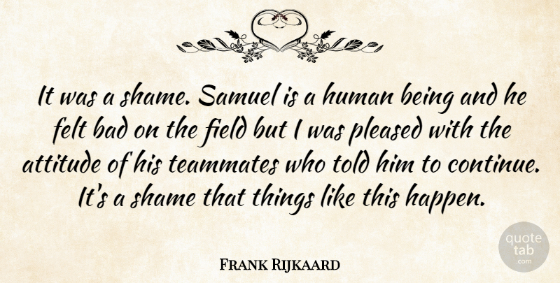Frank Rijkaard Quote About Attitude, Bad, Felt, Field, Human: It Was A Shame Samuel...