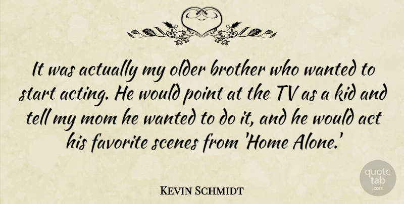 Kevin Schmidt Quote About Act, Alone, Brother, Favorite, Home: It Was Actually My Older...