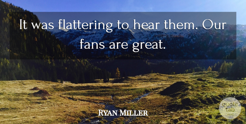 Ryan Miller Quote About Fans, Flattering, Hear: It Was Flattering To Hear...
