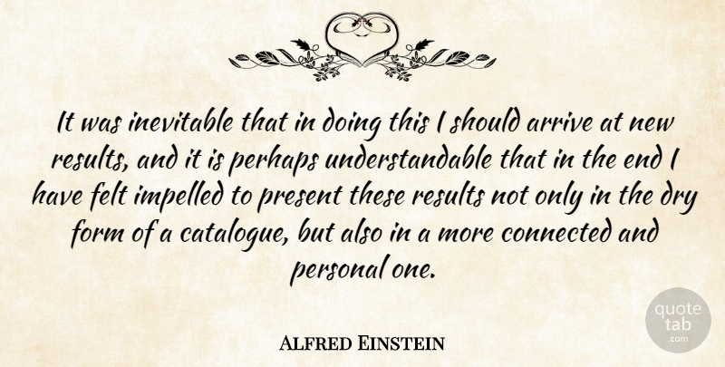 Alfred Einstein Quote About Arrive, Dry, Felt, Form, Inevitable: It Was Inevitable That In...