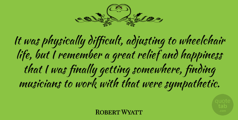 Robert Wyatt Quote About Adjusting, Finally, Finding, Great, Happiness: It Was Physically Difficult Adjusting...