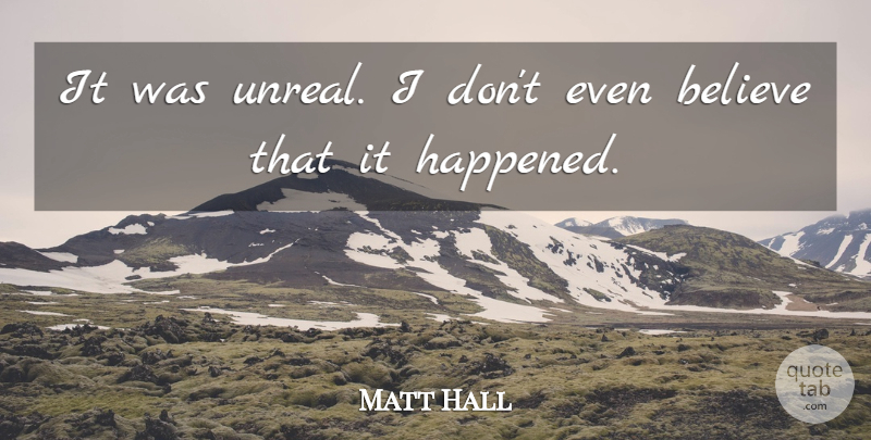 Matt Hall Quote About Believe: It Was Unreal I Dont...