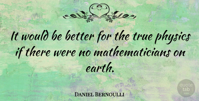 Daniel Bernoulli Quote About Mathematical Logic, Earth, Would Be: It Would Be Better For...