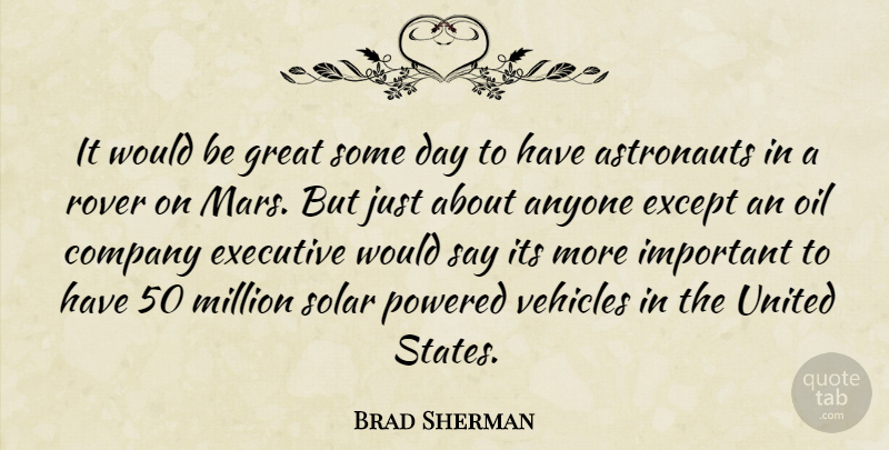 Brad Sherman Quote About Anyone, Astronauts, Except, Executive, Great: It Would Be Great Some...