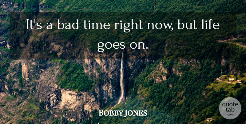 Bobby Jones Quote About Bad, Goes, Life, Time: Its A Bad Time Right...