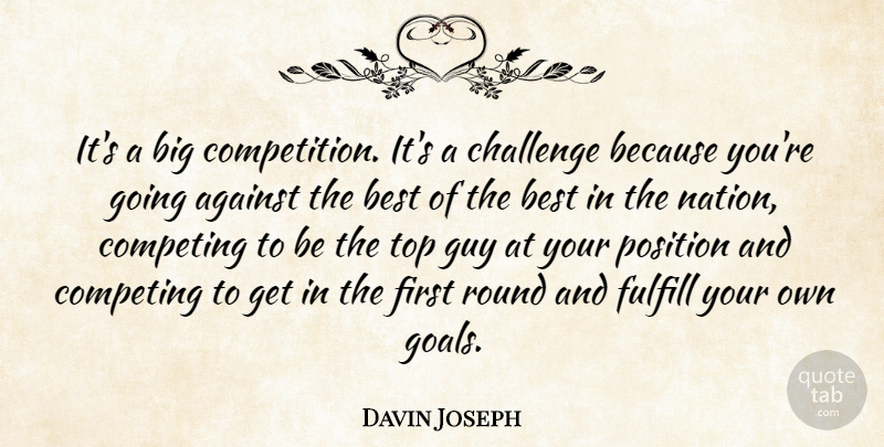 Davin Joseph Quote About Against, Best, Challenge, Competing, Fulfill: Its A Big Competition Its...