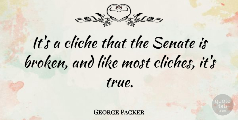 George Packer Quote About Broken, Cliche, Senate: Its A Cliche That The...
