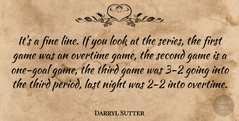 Darryl Sutter Quote About Fine, Game, Last, Night, Overtime: Its A Fine Line If...