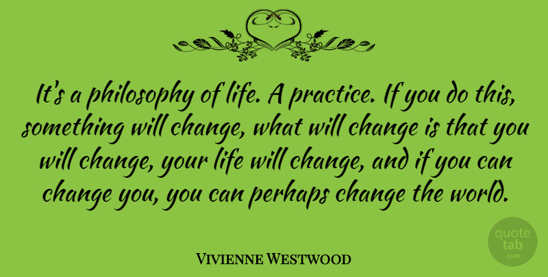 Vivienne Westwood Quote About Philosophy, Practice, World: Its A Philosophy Of Life...
