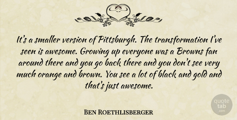 Ben Roethlisberger Quote About Black, Browns, Fan, Gold, Growing: Its A Smaller Version Of...