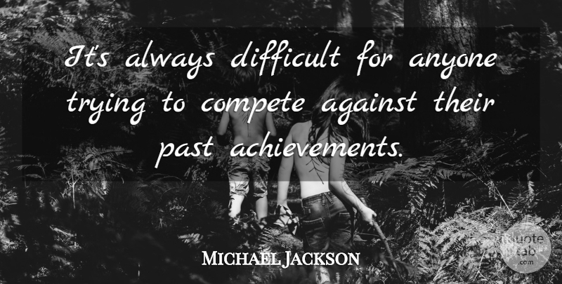 Michael Jackson Quote About Past, Achievement, Trying: Its Always Difficult For Anyone...