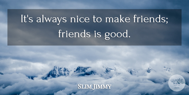 Slim Jimmy Quote About Good: Its Always Nice To Make...