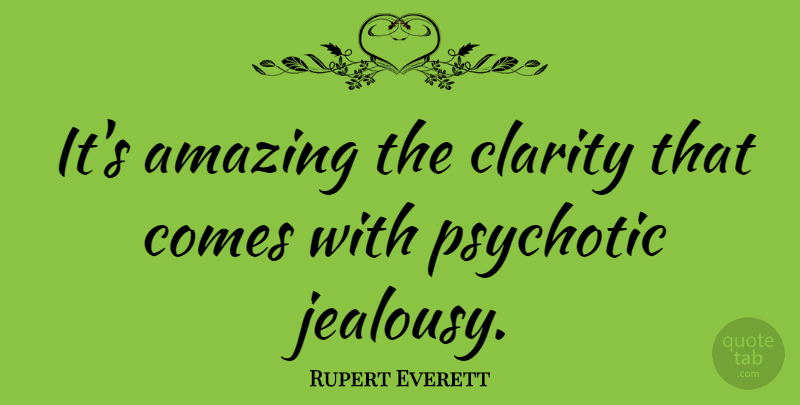 Rupert Everett Quote About Jealousy, Crazy, Psychosis: Its Amazing The Clarity That...