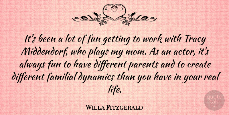 Willa Fitzgerald Quote About Create, Dynamics, Fun, Life, Mom: Its Been A Lot Of...